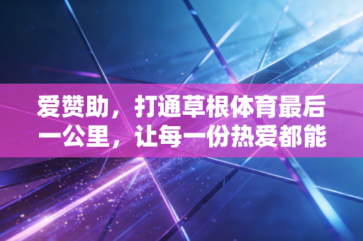 爱赞助，打通草根体育最后一公里，让每一份热爱都能被看见