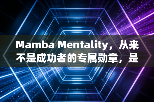 Mamba Mentality，从来不是成功者的专属勋章，是普通人撞碎南墙的生存指南