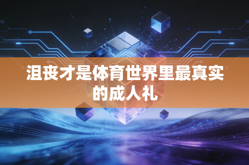 沮丧才是体育世界里最真实的成人礼 沮丧才是体育世界里最真实的成人礼