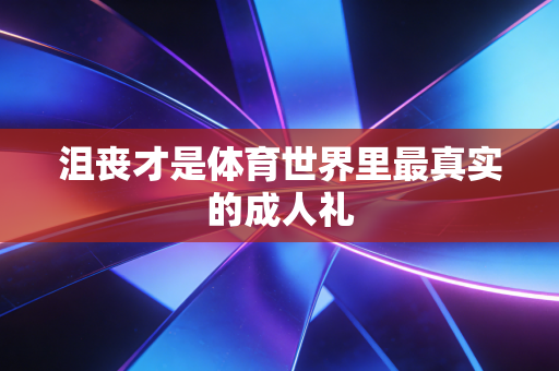 沮丧才是体育世界里最真实的成人礼