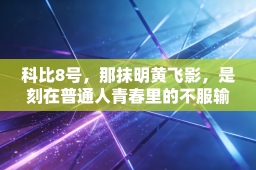 科比8号,那抹明黄飞影,是刻在普通人青春里的不服输图腾 科比8号,那抹明黄飞影,是刻在普通人青春里的不服输图腾