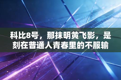 科比8号，那抹明黄飞影，是刻在普通人青春里的不服输图腾