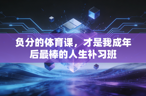 负分的体育课，才是我成年后最棒的人生补习班