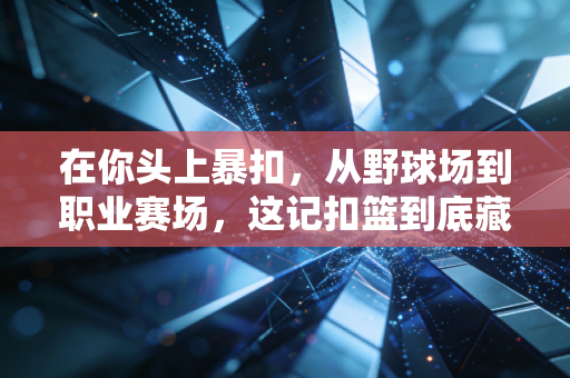 在你头上暴扣,从野球场到职业赛场,这记扣篮到底藏着多少普通人的热血执念? 在你头上暴扣,从野球场到职业赛场,这记扣篮到底藏着多少普通人的热血执念?
