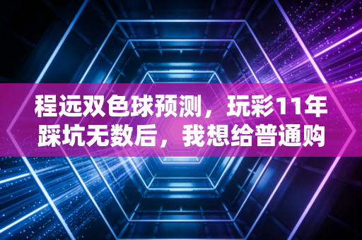 程远双色球预测,玩彩11年踩坑无数后,我想给普通购彩者的4句真心话 程远双色球预测,玩彩11年踩坑无数后,我想给普通购彩者的4句真心话