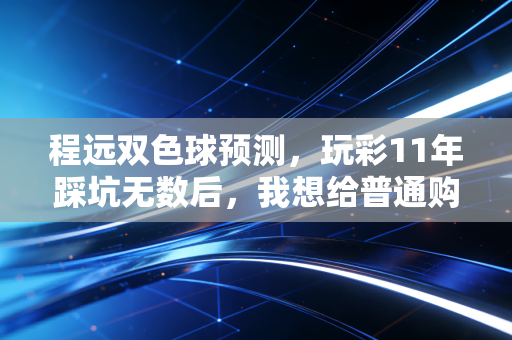 程远双色球预测,玩彩11年踩坑无数后,我想给普通购彩者的4句真心话 程远双色球预测,玩彩11年踩坑无数后,我想给普通购彩者的4句真心话