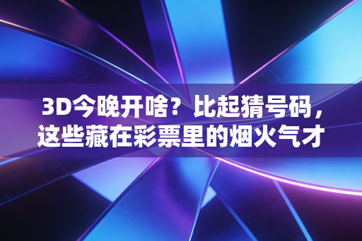 3D今晚开啥?比起猜号码,这些藏在彩票里的烟火气才是普通人的小确幸 3D今晚开啥?比起猜号码,这些藏在彩票里的烟火气才是普通人的小确幸