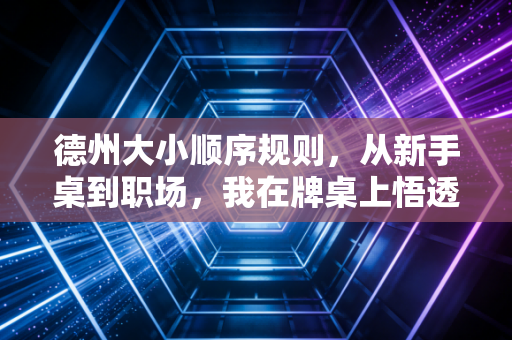 德州大小顺序规则,从新手桌到职场,我在牌桌上悟透的选择逻辑 德州大小顺序规则,从新手桌到职场,我在牌桌上悟透的选择逻辑