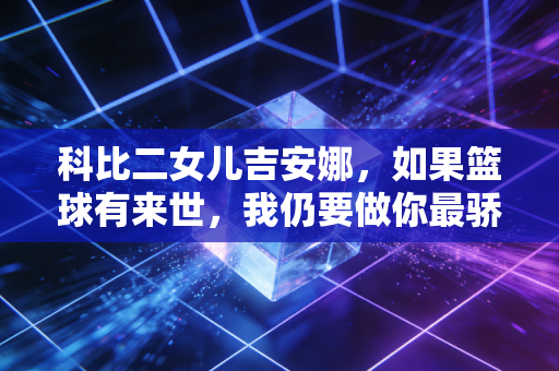 科比二女儿吉安娜,如果篮球有来世,我仍要做你最骄傲的小继承人 科比二女儿吉安娜,如果篮球有来世,我仍要做你最骄傲的小继承人