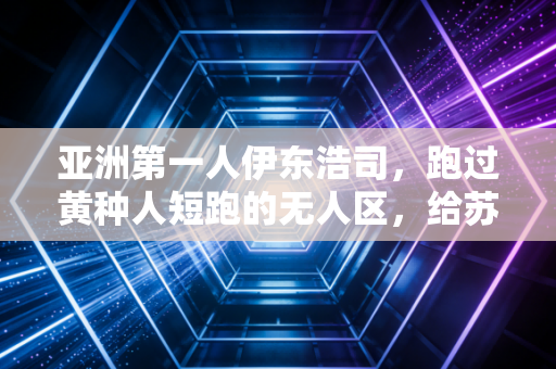 亚洲第一人伊东浩司,跑过黄种人短跑的无人区,给苏炳添们照亮了路 亚洲第一人伊东浩司,跑过黄种人短跑的无人区,给苏炳添们照亮了路