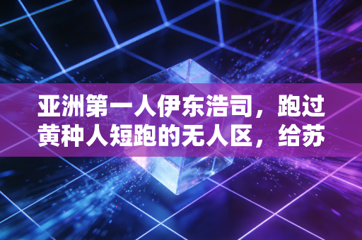 亚洲第一人伊东浩司,跑过黄种人短跑的无人区,给苏炳添们照亮了路 亚洲第一人伊东浩司,跑过黄种人短跑的无人区,给苏炳添们照亮了路