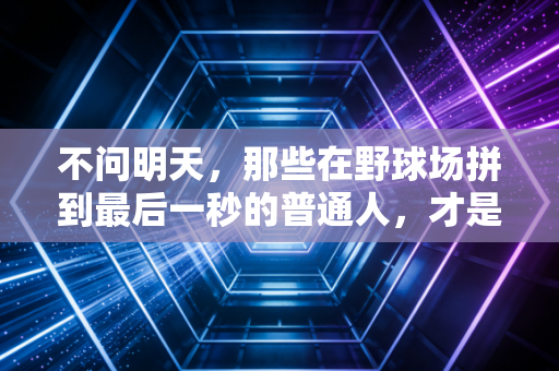 不问明天,那些在野球场拼到最后一秒的普通人,才是体育最动人的答案 不问明天,那些在野球场拼到最后一秒的普通人,才是体育最动人的答案