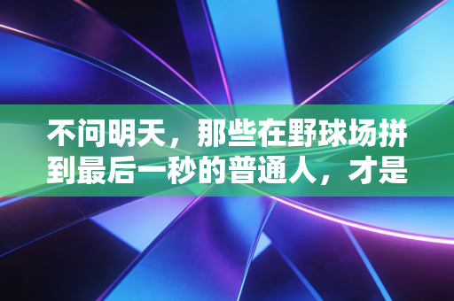 不问明天,那些在野球场拼到最后一秒的普通人,才是体育最动人的答案 不问明天,那些在野球场拼到最后一秒的普通人,才是体育最动人的答案