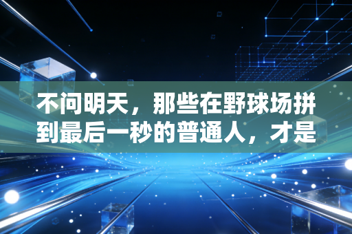不问明天，那些在野球场拼到最后一秒的普通人，才是体育最动人的答案