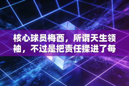 核心球员梅西,所谓天生领袖,不过是把责任揉进了每一个无人问津的日夜 核心球员梅西,所谓天生领袖,不过是把责任揉进了每一个无人问津的日夜