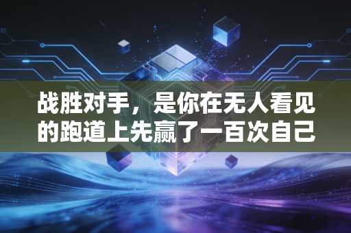 战胜对手,是你在无人看见的跑道上先赢了一百次自己 战胜对手,是你在无人看见的跑道上先赢了一百次自己