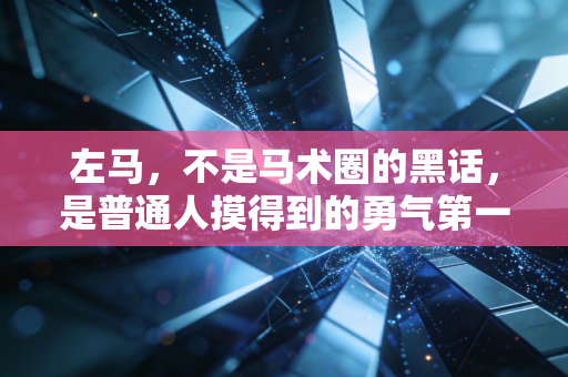 左马,不是马术圈的黑话,是普通人摸得到的勇气第一课 左马,不是马术圈的黑话,是普通人摸得到的勇气第一课