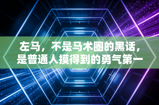 左马,不是马术圈的黑话,是普通人摸得到的勇气第一课 左马,不是马术圈的黑话,是普通人摸得到的勇气第一课
