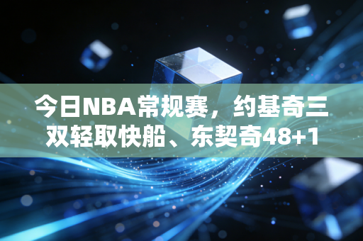 今日NBA常规赛,约基奇三双轻取快船、东契奇48+10力克勇士,普通人的篮球梦从来都藏在赛场细节里 今日NBA常规赛,约基奇三双轻取快船、东契奇48+10力克勇士,普通人的篮球梦从来都藏在赛场细节里