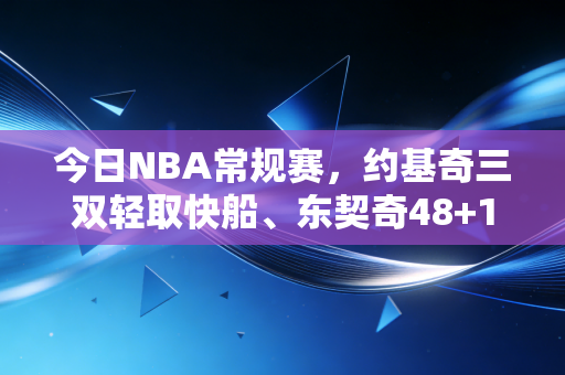 今日NBA常规赛,约基奇三双轻取快船、东契奇48+10力克勇士,普通人的篮球梦从来都藏在赛场细节里 今日NBA常规赛,约基奇三双轻取快船、东契奇48+10力克勇士,普通人的篮球梦从来都藏在赛场细节里