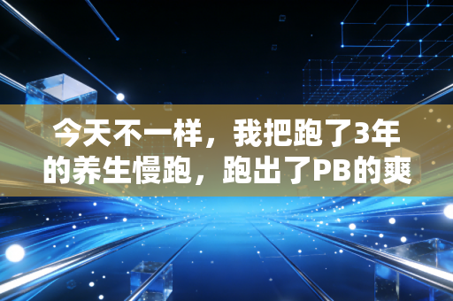 今天不一样,我把跑了3年的养生慢跑,跑出了PB的爽感 今天不一样,我把跑了3年的养生慢跑,跑出了PB的爽感