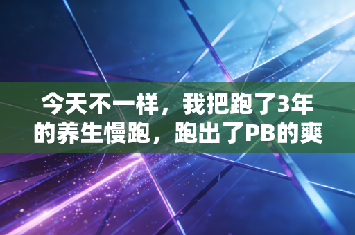 今天不一样,我把跑了3年的养生慢跑,跑出了PB的爽感 今天不一样,我把跑了3年的养生慢跑,跑出了PB的爽感