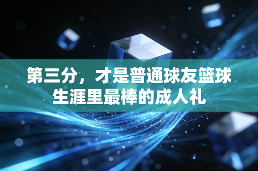第三分,才是普通球友篮球生涯里最棒的成人礼 第三分,才是普通球友篮球生涯里最棒的成人礼