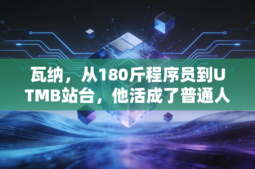 瓦纳，从180斤程序员到UTMB站台，他活成了普通人的体育样本