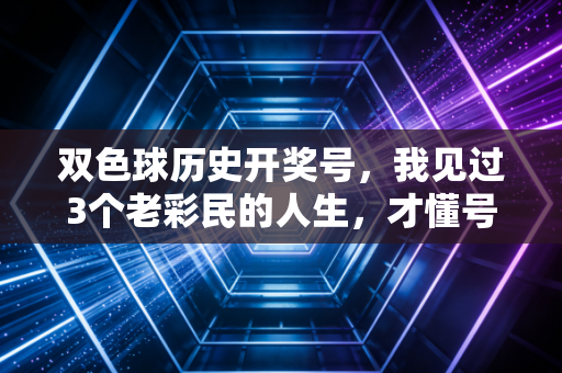 双色球历史开奖号,我见过3个老彩民的人生,才懂号码从来不是发财的捷径 双色球历史开奖号,我见过3个老彩民的人生,才懂号码从来不是发财的捷径