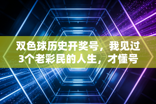 双色球历史开奖号,我见过3个老彩民的人生,才懂号码从来不是发财的捷径 双色球历史开奖号,我见过3个老彩民的人生,才懂号码从来不是发财的捷径