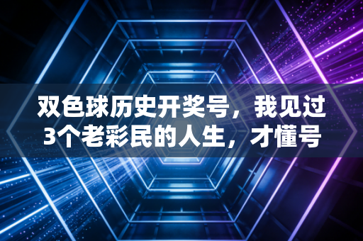 双色球历史开奖号,我见过3个老彩民的人生,才懂号码从来不是发财的捷径 双色球历史开奖号,我见过3个老彩民的人生,才懂号码从来不是发财的捷径