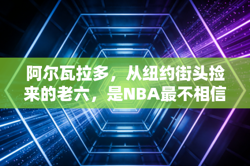 阿尔瓦拉多,从纽约街头捡来的老六,是NBA最不相信天赋的答案 阿尔瓦拉多,从纽约街头捡来的老六,是NBA最不相信天赋的答案