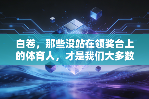 白卷，那些没站在领奖台上的体育人，才是我们大多数人的人生注脚