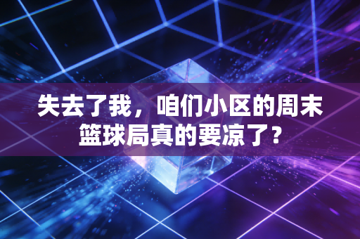 失去了我,咱们小区的周末篮球局真的要凉了? 失去了我,咱们小区的周末篮球局真的要凉了?