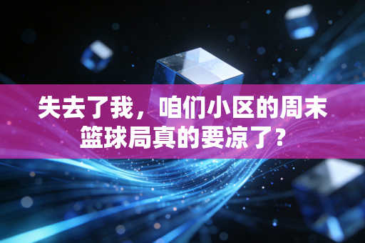 失去了我,咱们小区的周末篮球局真的要凉了? 失去了我,咱们小区的周末篮球局真的要凉了?