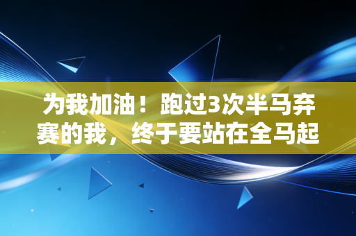 为我加油!跑过3次半马弃赛的我,终于要站在全马起跑线了 为我加油!跑过3次半马弃赛的我,终于要站在全马起跑线了