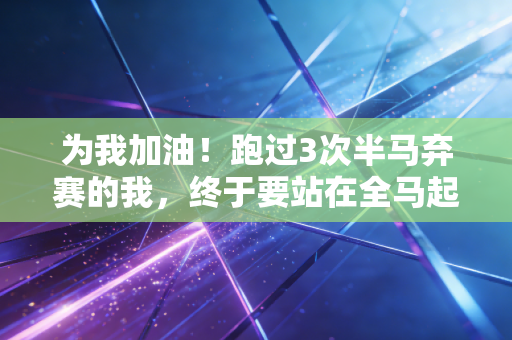 为我加油！跑过3次半马弃赛的我，终于要站在全马起跑线了