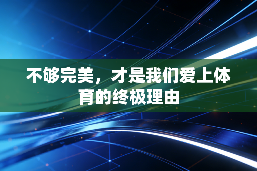 不够完美,才是我们爱上体育的终极理由 不够完美,才是我们爱上体育的终极理由