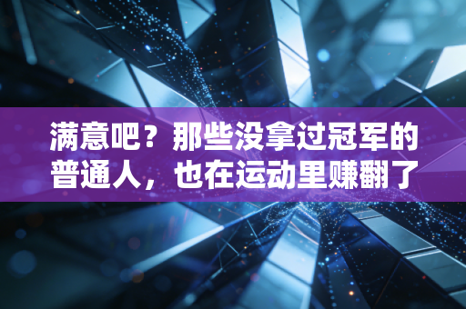 满意吧?那些没拿过冠军的普通人,也在运动里赚翻了 满意吧?那些没拿过冠军的普通人,也在运动里赚翻了