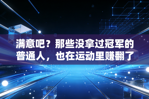 满意吧？那些没拿过冠军的普通人，也在运动里赚翻了