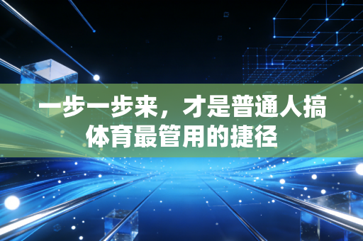 一步一步来,才是普通人搞体育最管用的捷径 一步一步来,才是普通人搞体育最管用的捷径