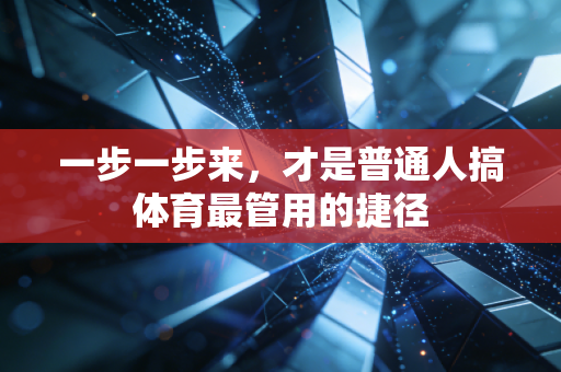 一步一步来,才是普通人搞体育最管用的捷径 一步一步来,才是普通人搞体育最管用的捷径