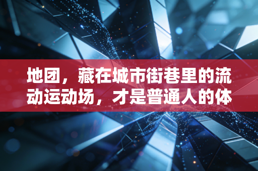 地团，藏在城市街巷里的流动运动场，才是普通人的体育乌托邦