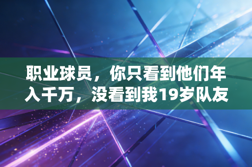 职业球员,你只看到他们年入千万,没看到我19岁队友因伤退役送外卖 职业球员,你只看到他们年入千万,没看到我19岁队友因伤退役送外卖