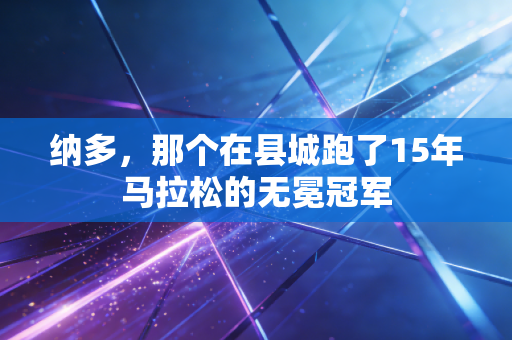 纳多，那个在县城跑了15年马拉松的无冕冠军