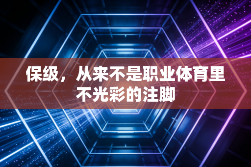 保级,从来不是职业体育里不光彩的注脚 保级,从来不是职业体育里不光彩的注脚