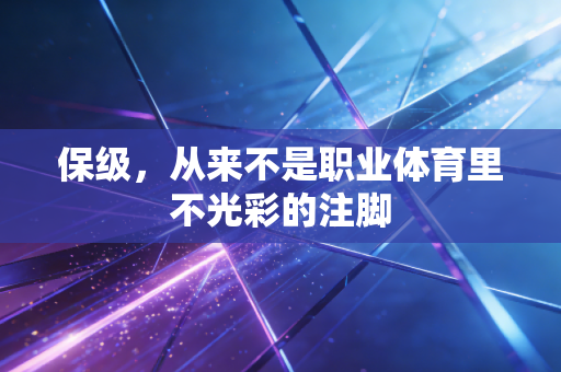 保级,从来不是职业体育里不光彩的注脚 保级,从来不是职业体育里不光彩的注脚