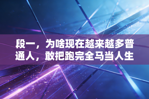 段一,为啥现在越来越多普通人,敢把跑完全马当人生小目标了? 段一,为啥现在越来越多普通人,敢把跑完全马当人生小目标了?