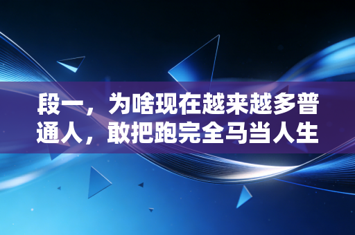 段一，为啥现在越来越多普通人，敢把跑完全马当人生小目标了？