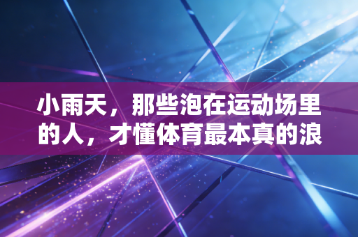 小雨天,那些泡在运动场里的人,才懂体育最本真的浪漫 小雨天,那些泡在运动场里的人,才懂体育最本真的浪漫